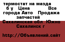 термостат на мазда rx-8 б/у › Цена ­ 2 000 - Все города Авто » Продажа запчастей   . Сахалинская обл.,Южно-Сахалинск г.